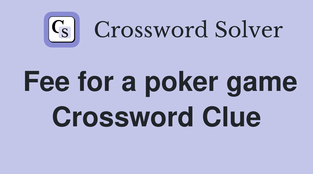 Fee for a poker game Crossword Clue