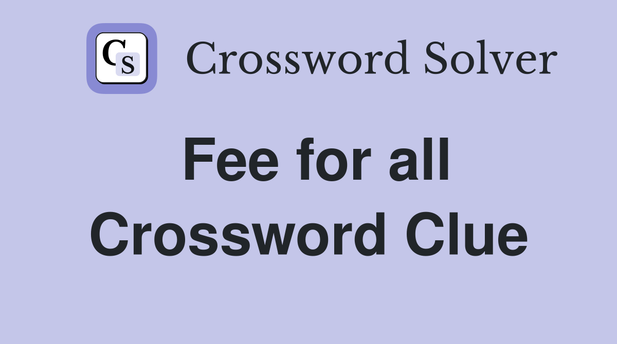 Fee for all Crossword Clue