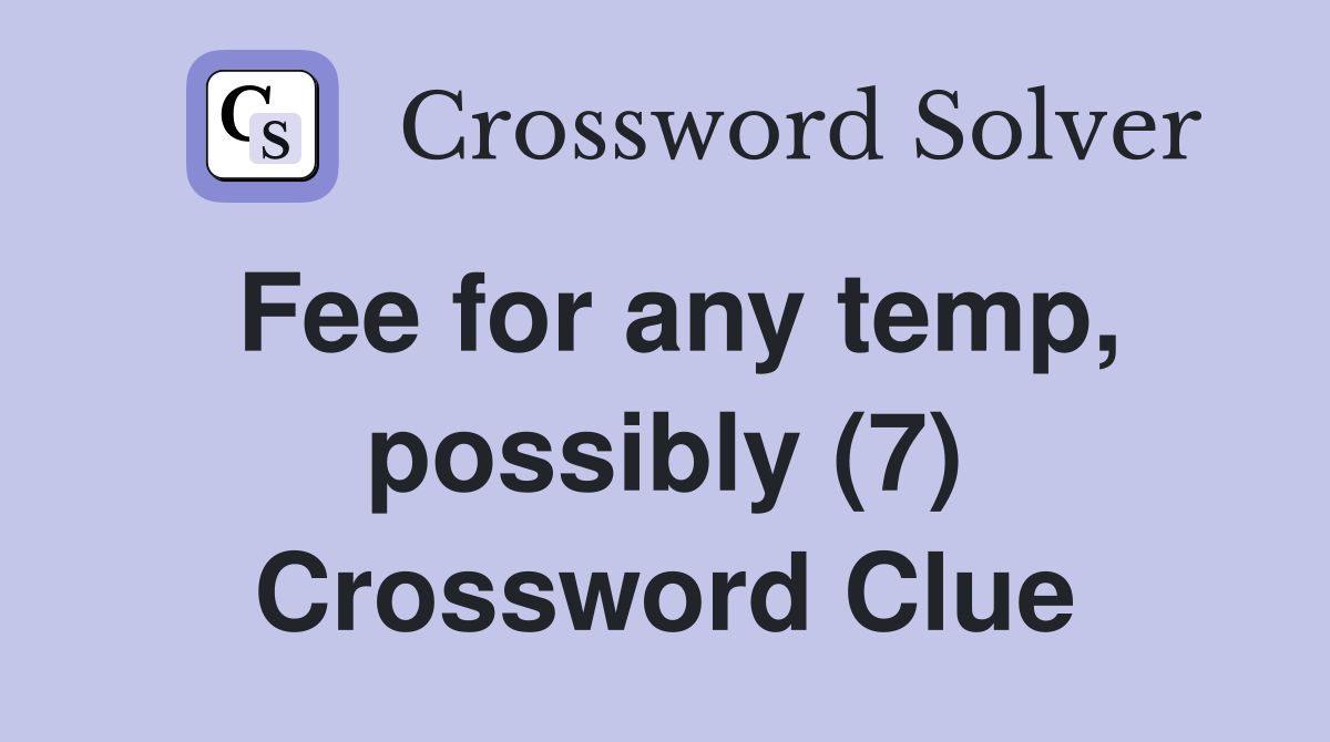 Fee for any temp, possibly (7) Crossword Clue