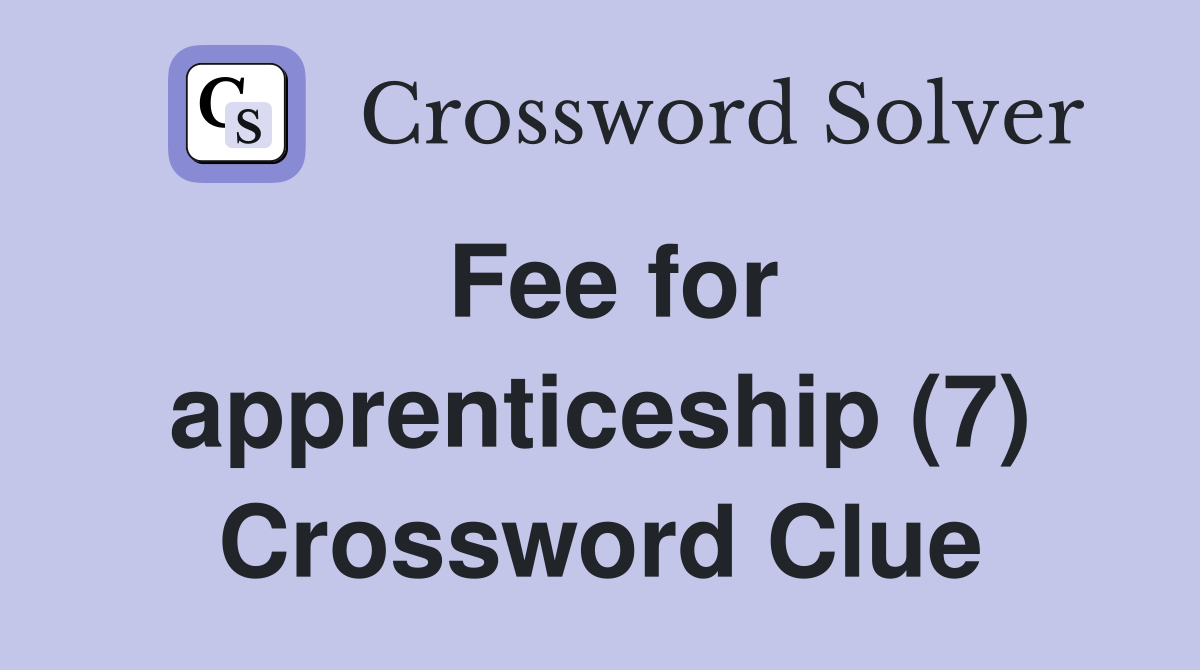 Fee for apprenticeship (7) Crossword Clue