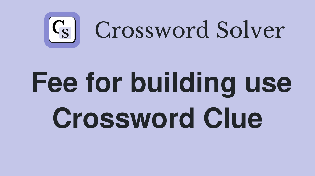 Fee for building use Crossword Clue