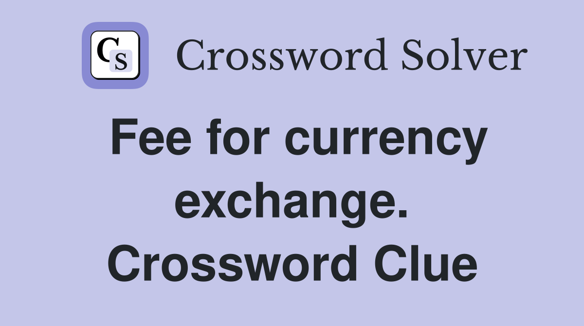 Fee for currency exchange. Crossword Clue