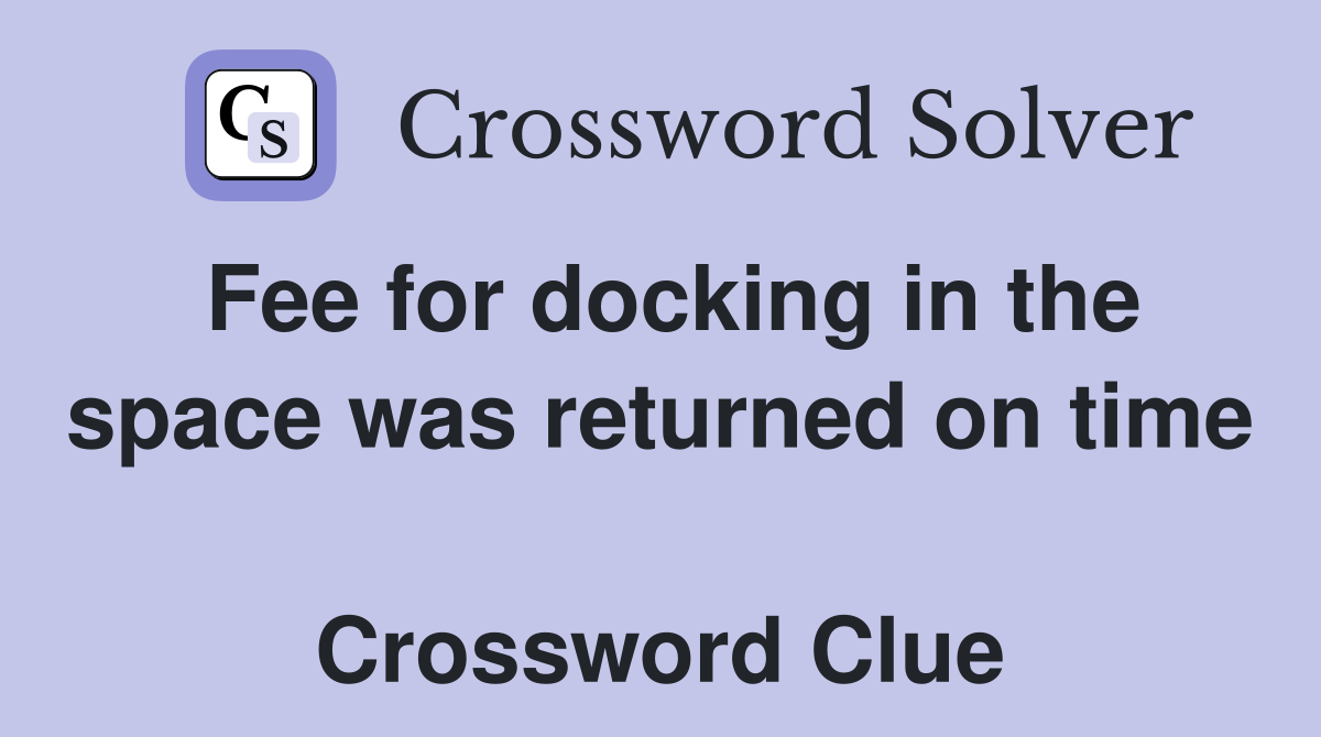Fee for docking in the space was returned on time  Crossword Clue