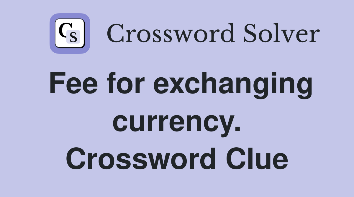 Fee for exchanging currency. Crossword Clue