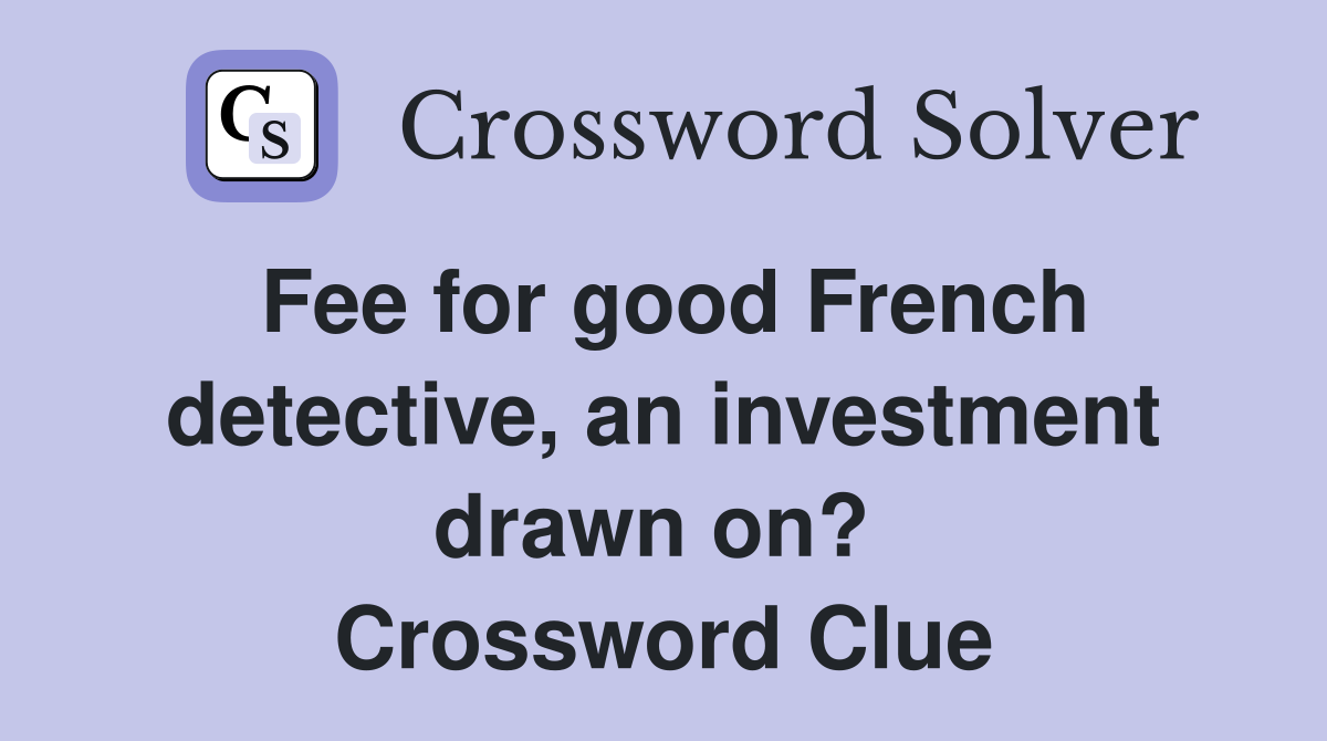 Fee for good French detective, an investment drawn on?  Crossword Clue