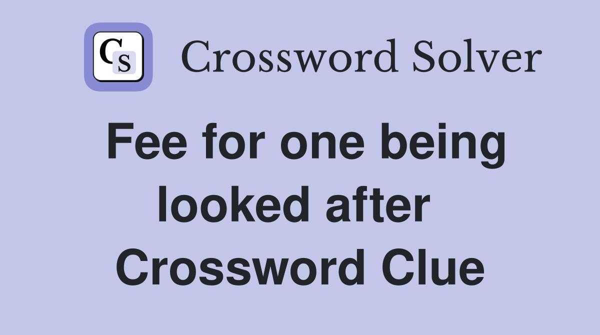 Fee for one being looked after  Crossword Clue
