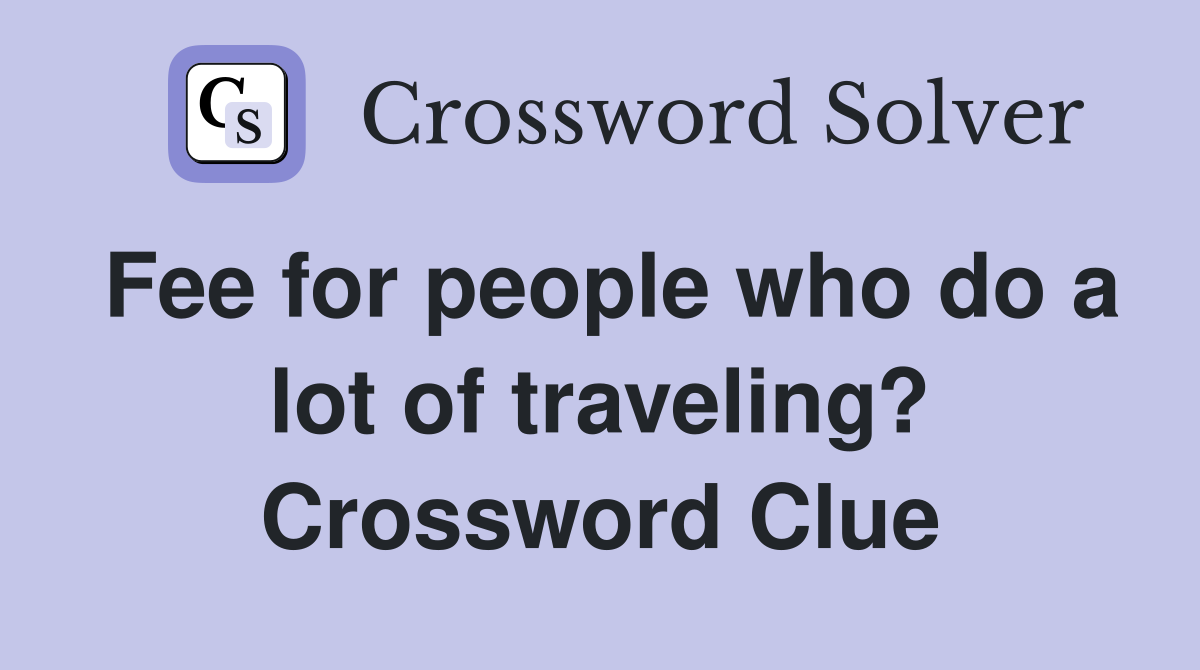 Fee for people who do a lot of traveling? Crossword Clue