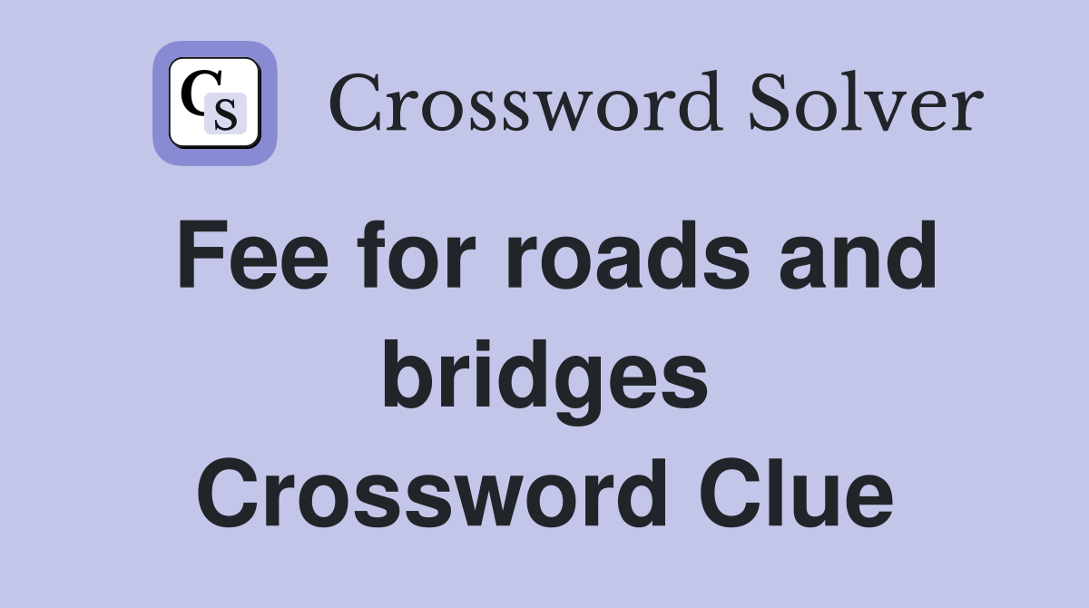 Fee for roads and bridges Crossword Clue