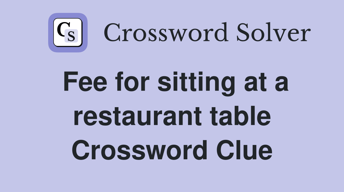 Fee for sitting at a restaurant table Crossword Clue