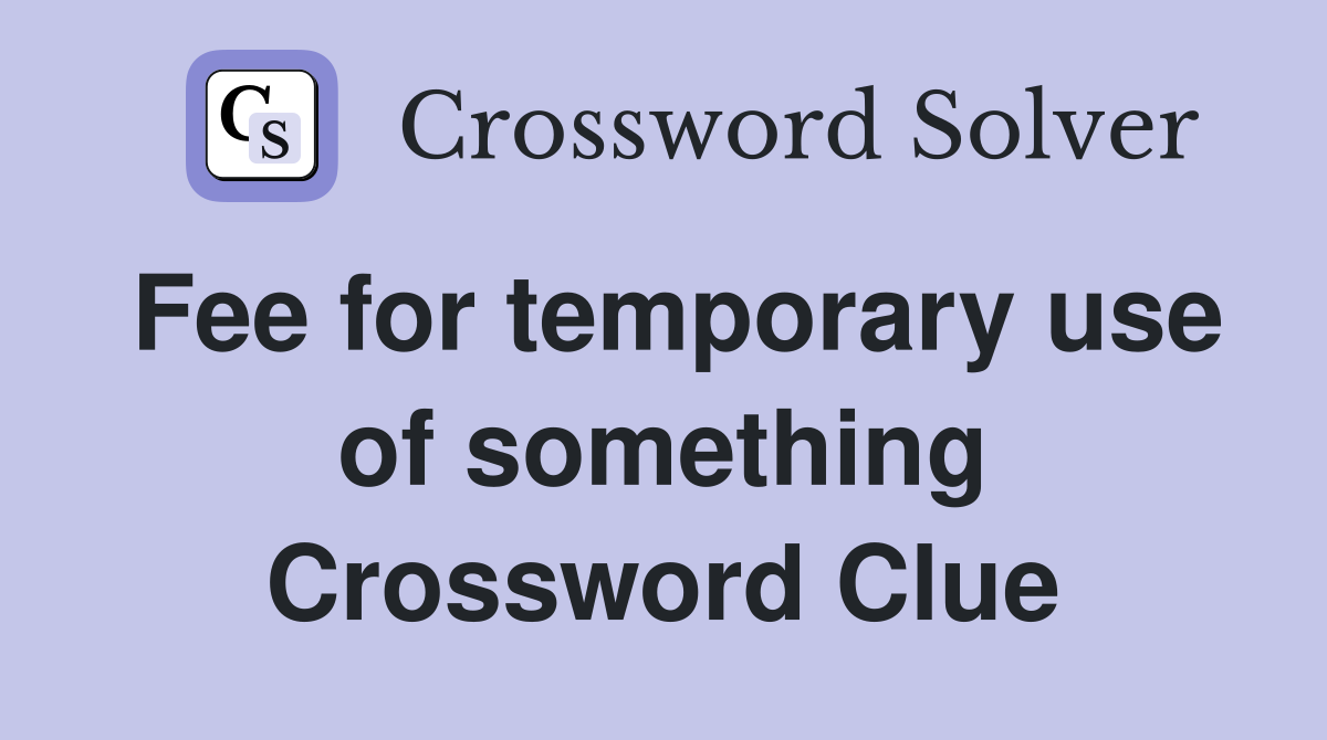 Fee for temporary use of something Crossword Clue