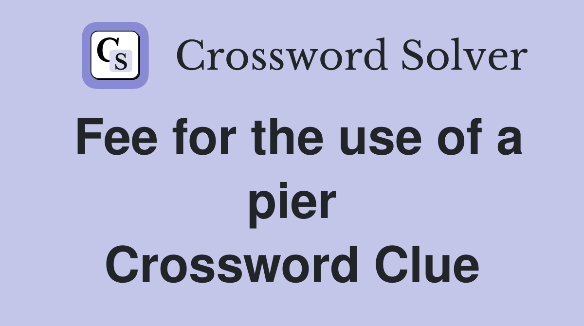 Fee for the use of a pier Crossword Clue