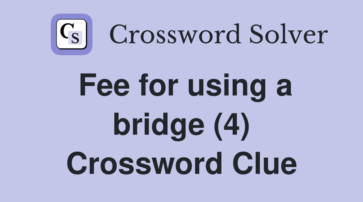 Fee for using a bridge (4) Crossword Clue