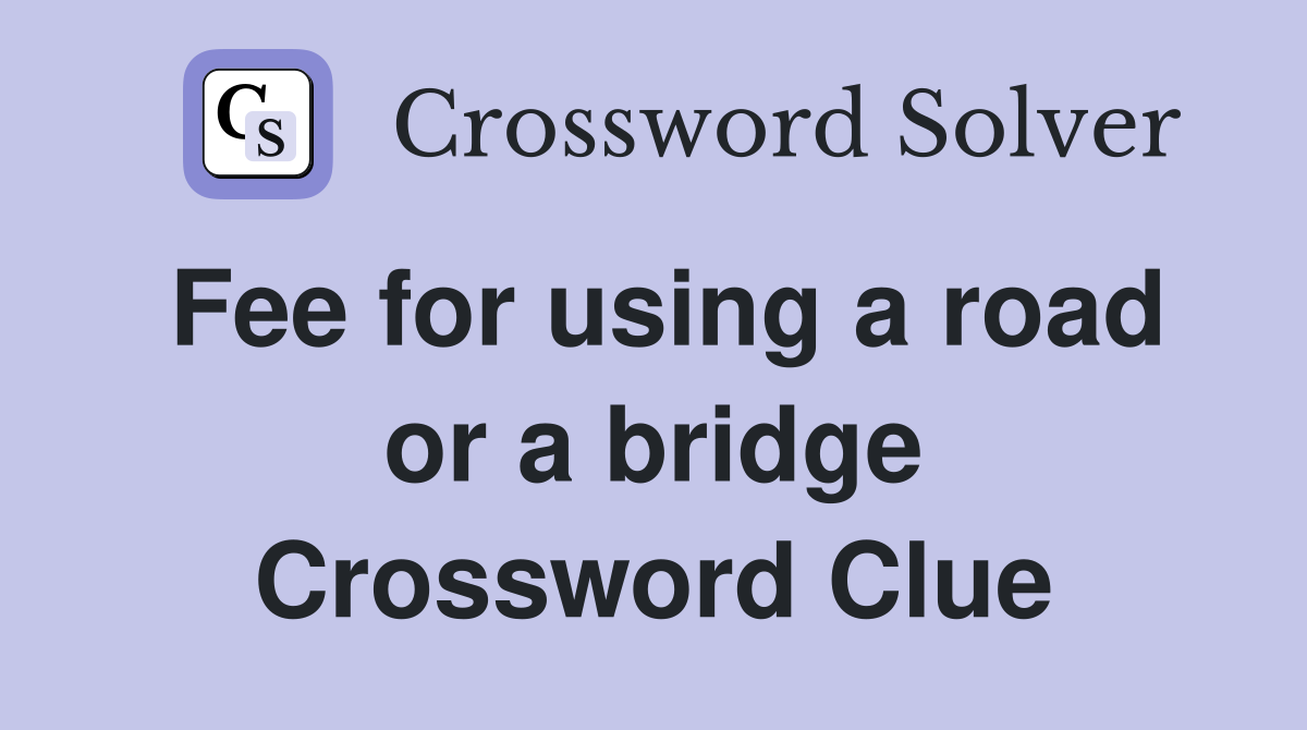 Fee for using a road or a bridge Crossword Clue
