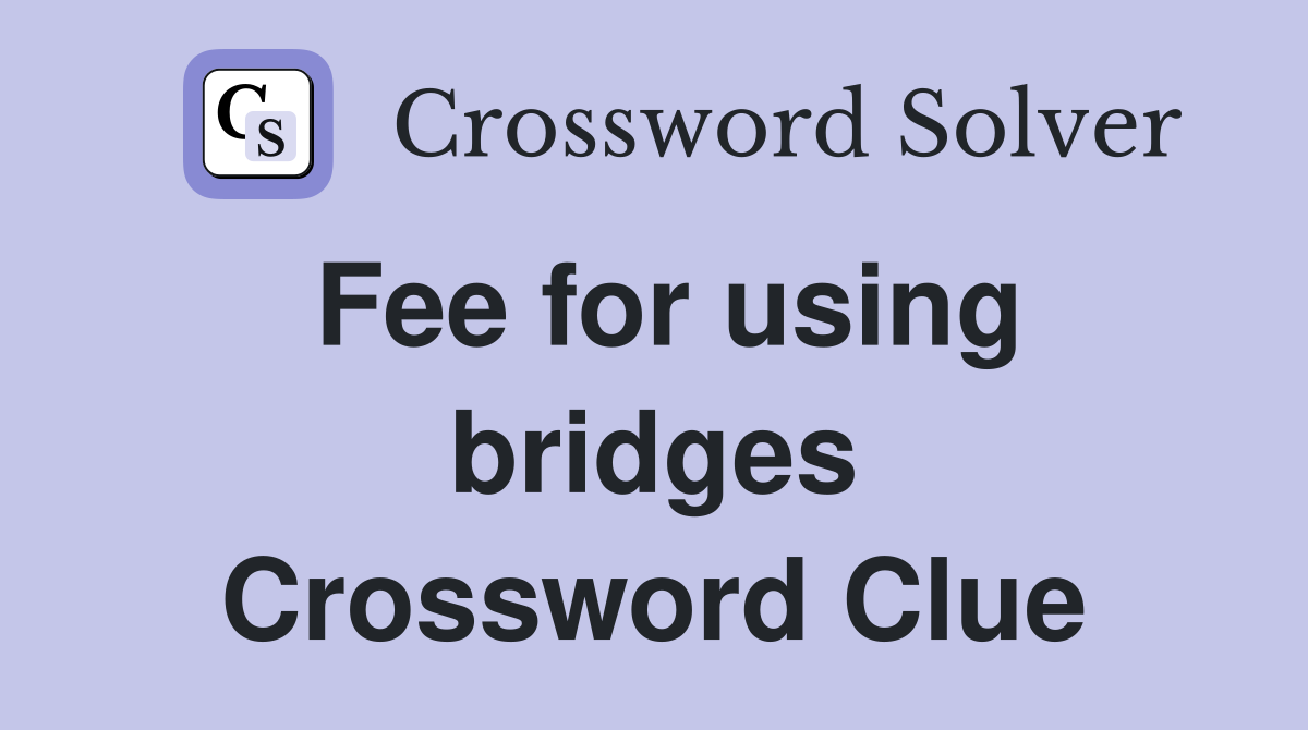 Fee for using bridges Crossword Clue
