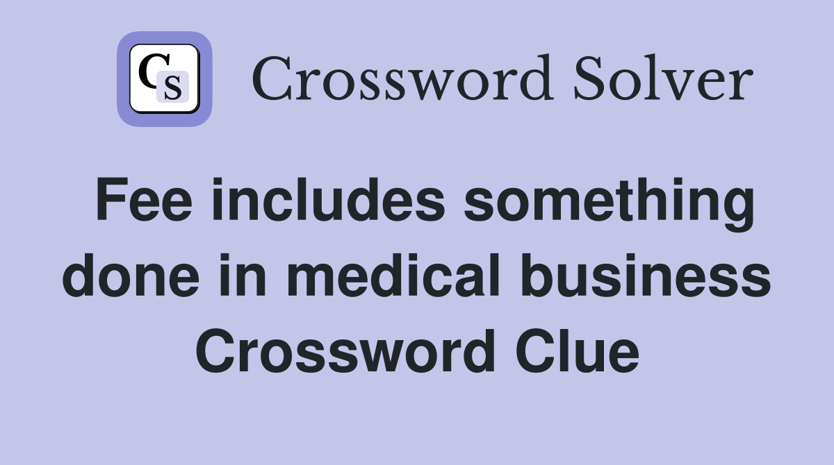Fee includes something done in medical business Crossword Clue