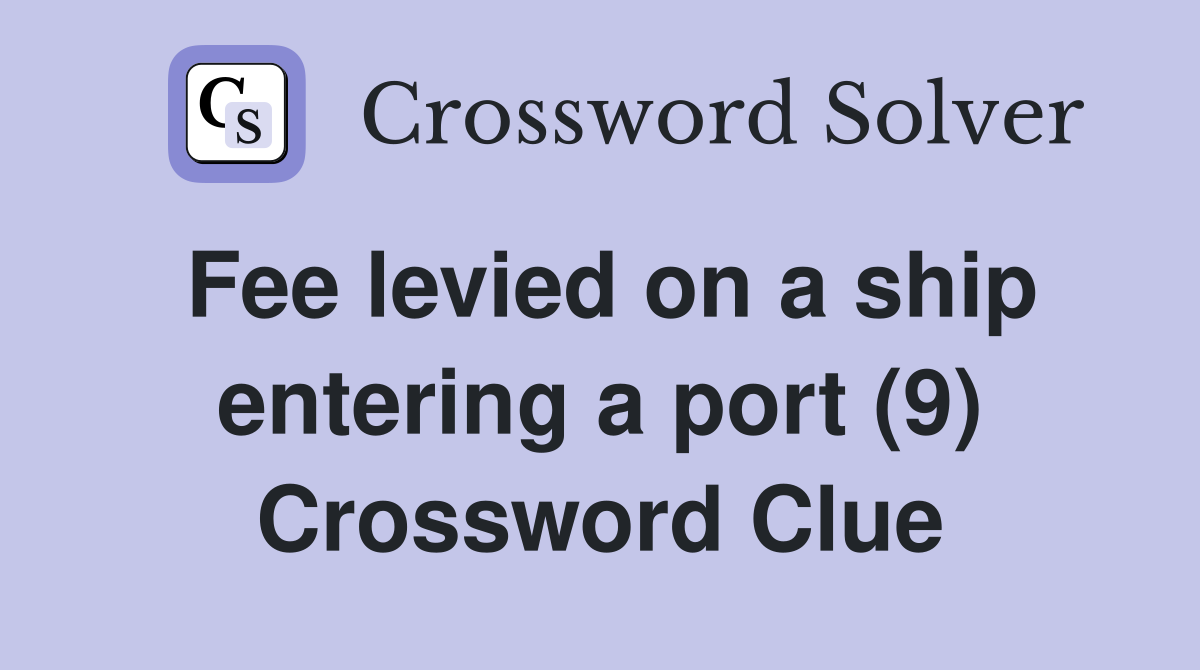 Fee levied on a ship entering a port (9) Crossword Clue