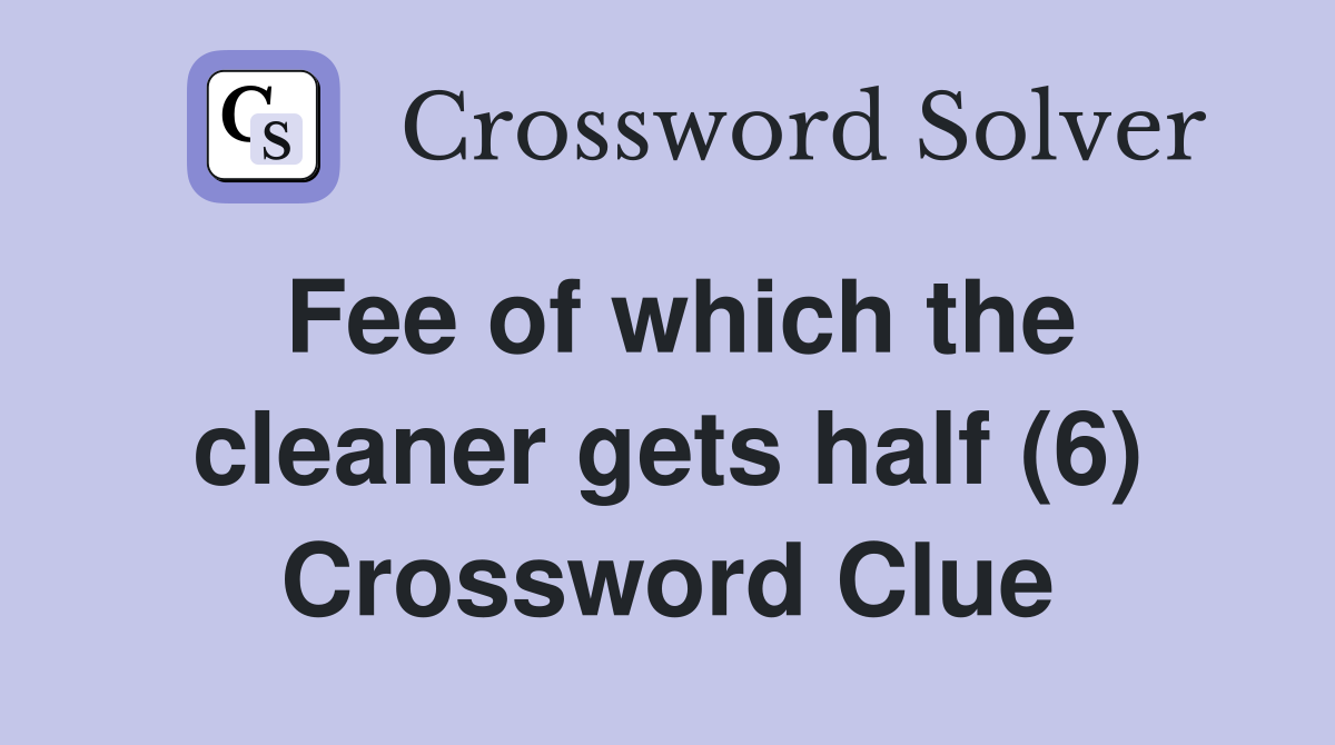 Fee of which the cleaner gets half (6) Crossword Clue