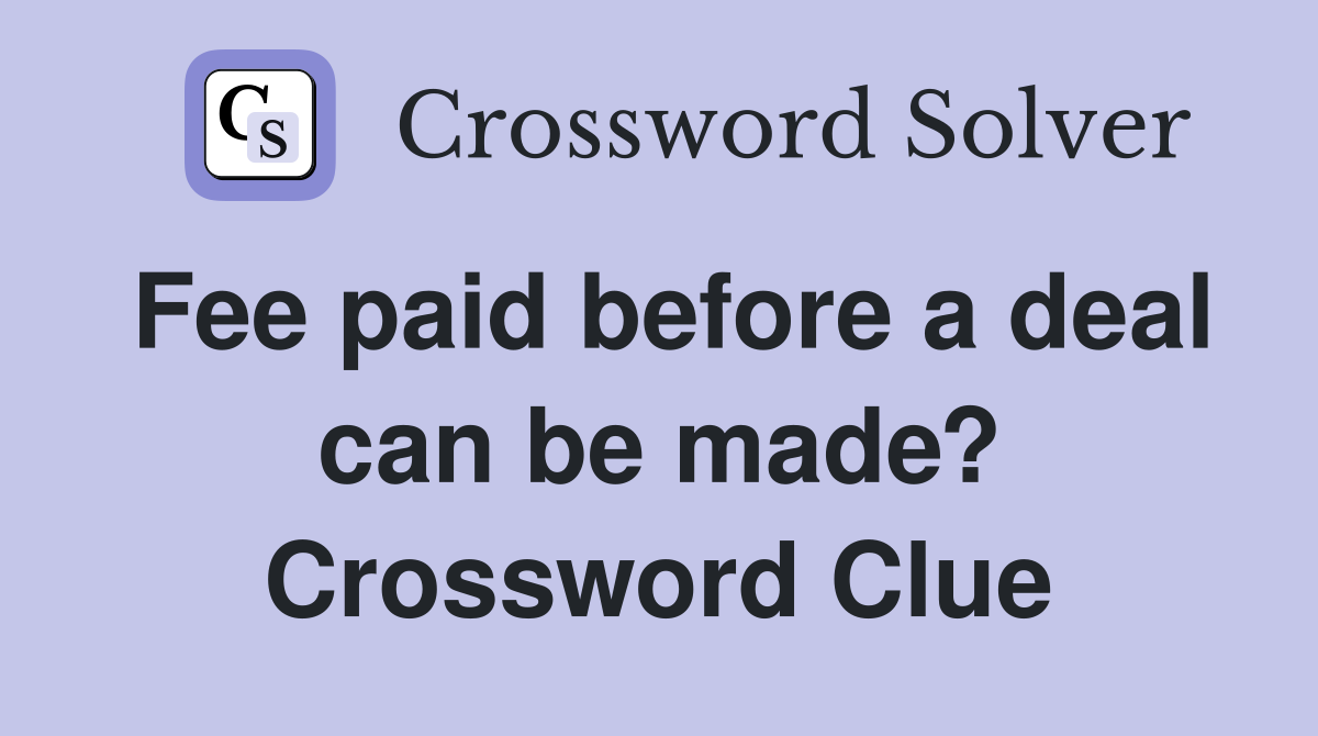 Fee paid before a deal can be made? Crossword Clue