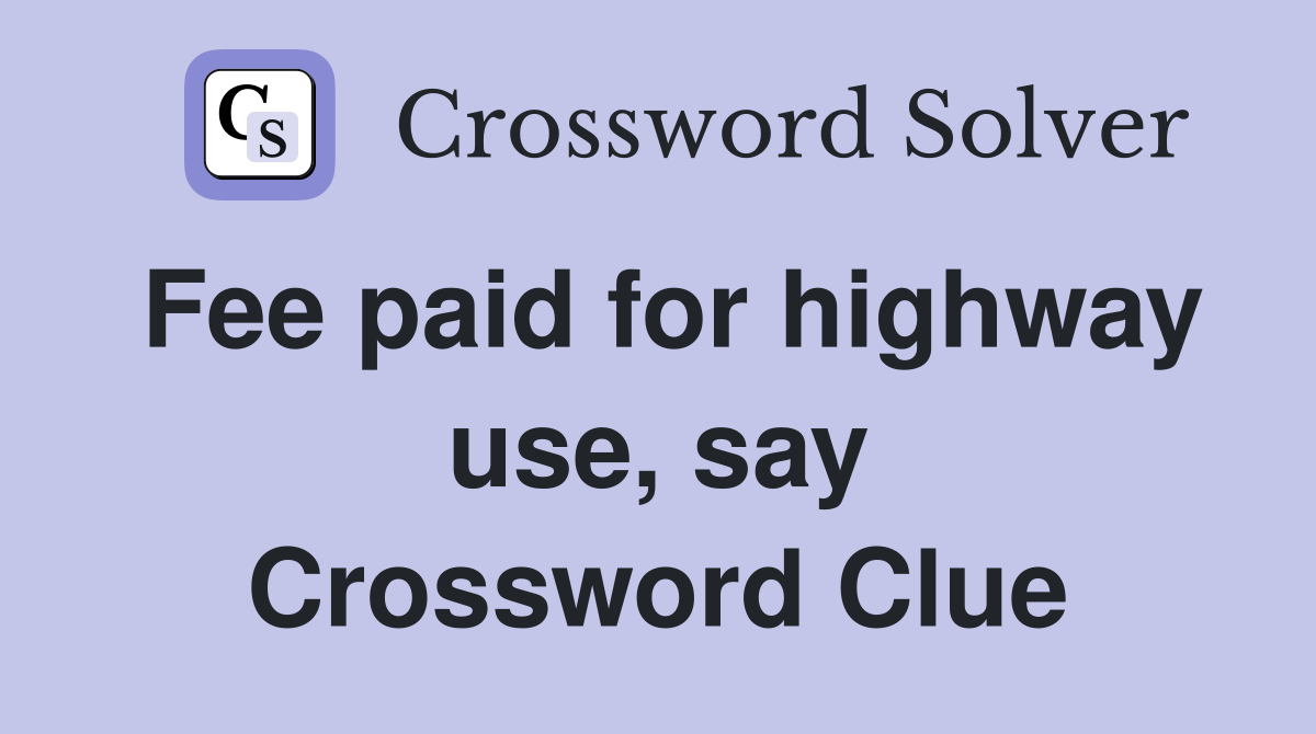 Fee paid for highway use, say Crossword Clue
