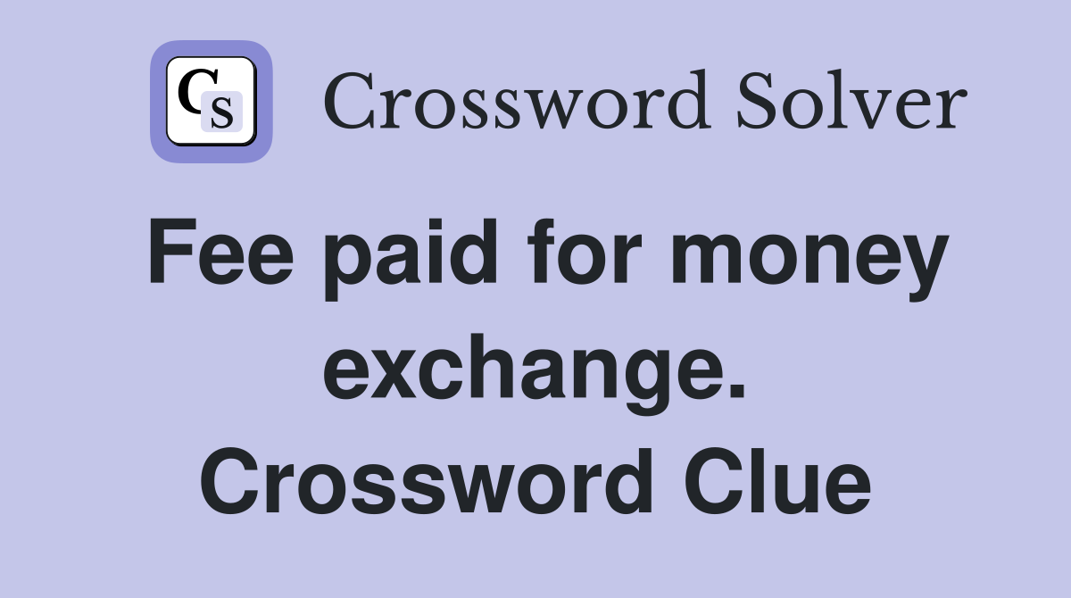 Fee paid for money exchange. Crossword Clue