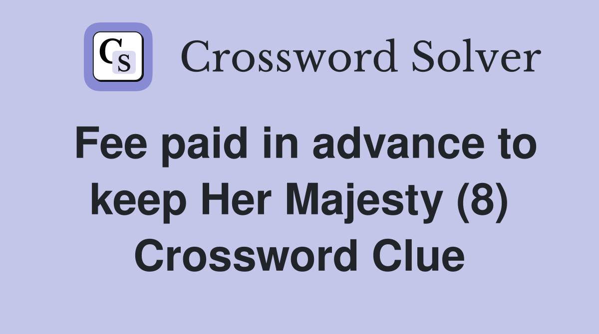 Fee paid in advance to keep Her Majesty (8) Crossword Clue