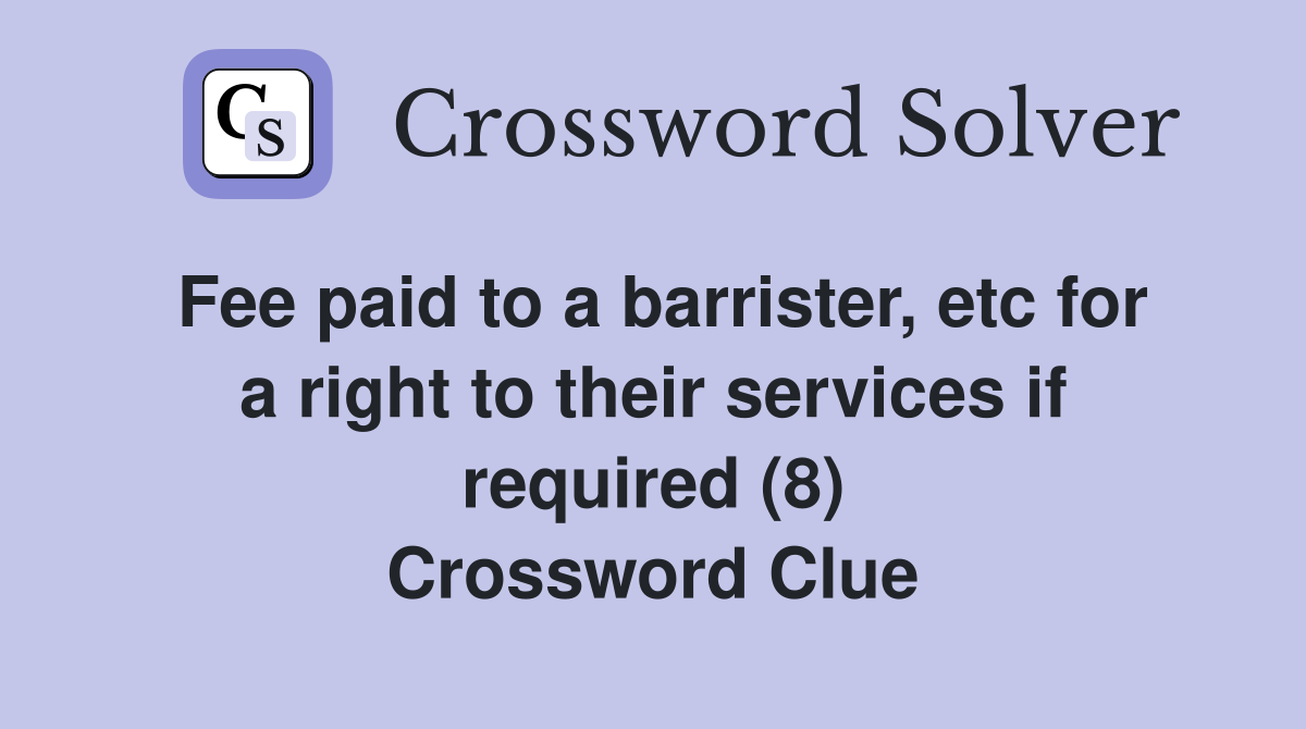 Fee paid to a barrister, etc for a right to their services if required (8) Crossword Clue