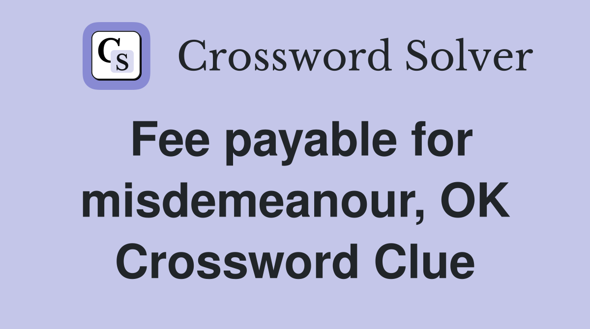 Fee payable for misdemeanour, OK Crossword Clue