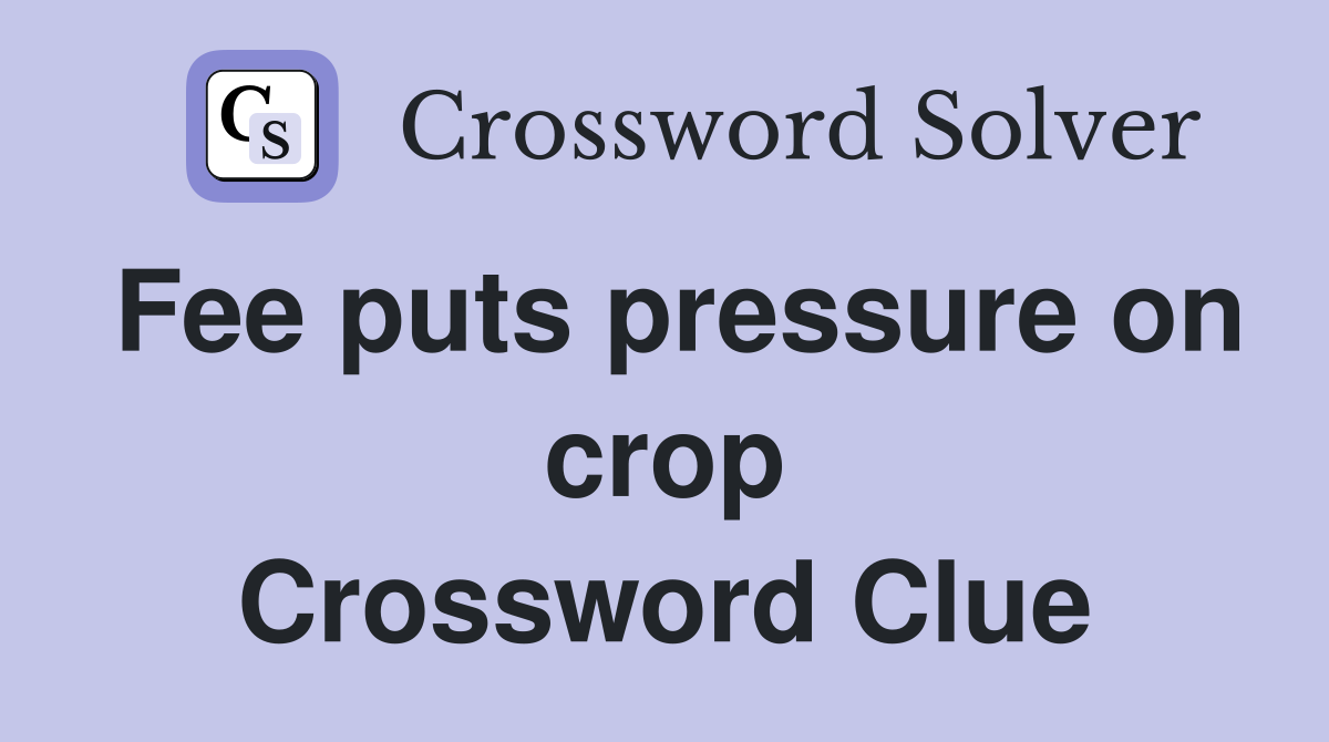 Fee puts pressure on crop Crossword Clue