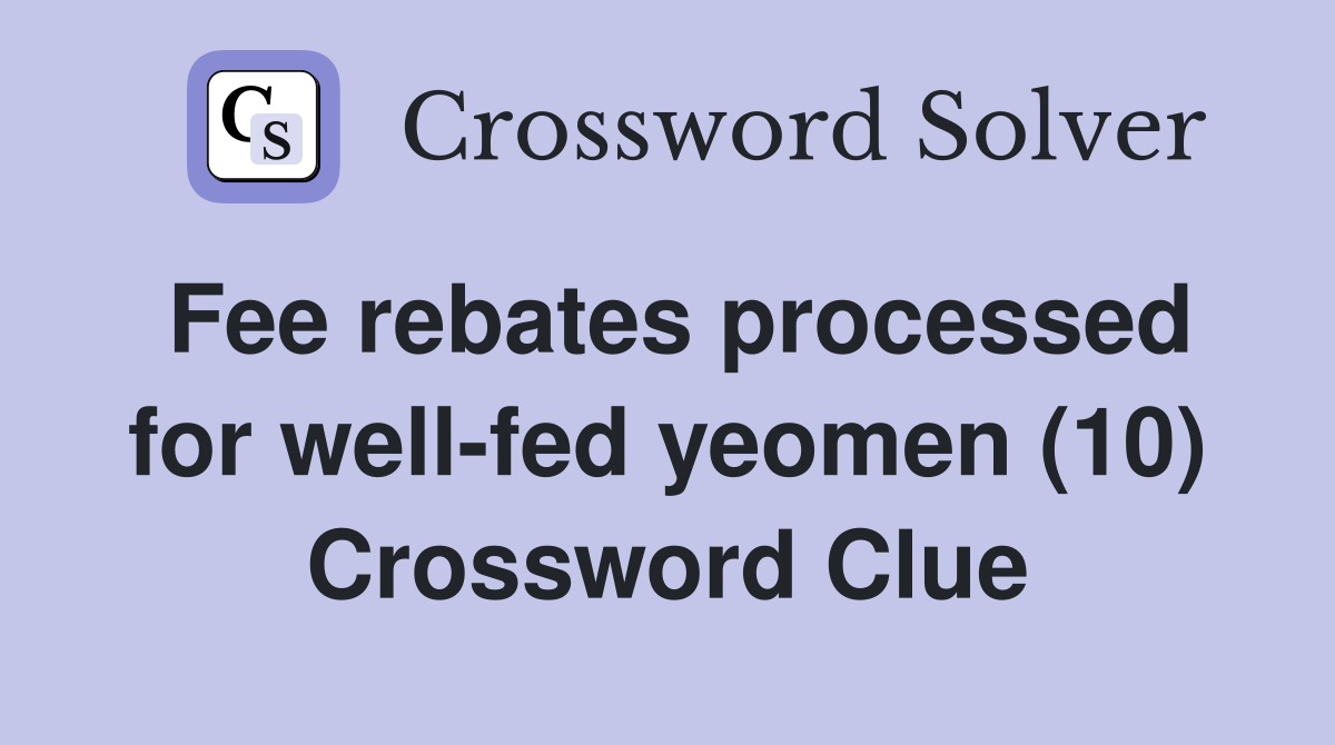Fee rebates processed for well-fed yeomen (10) Crossword Clue