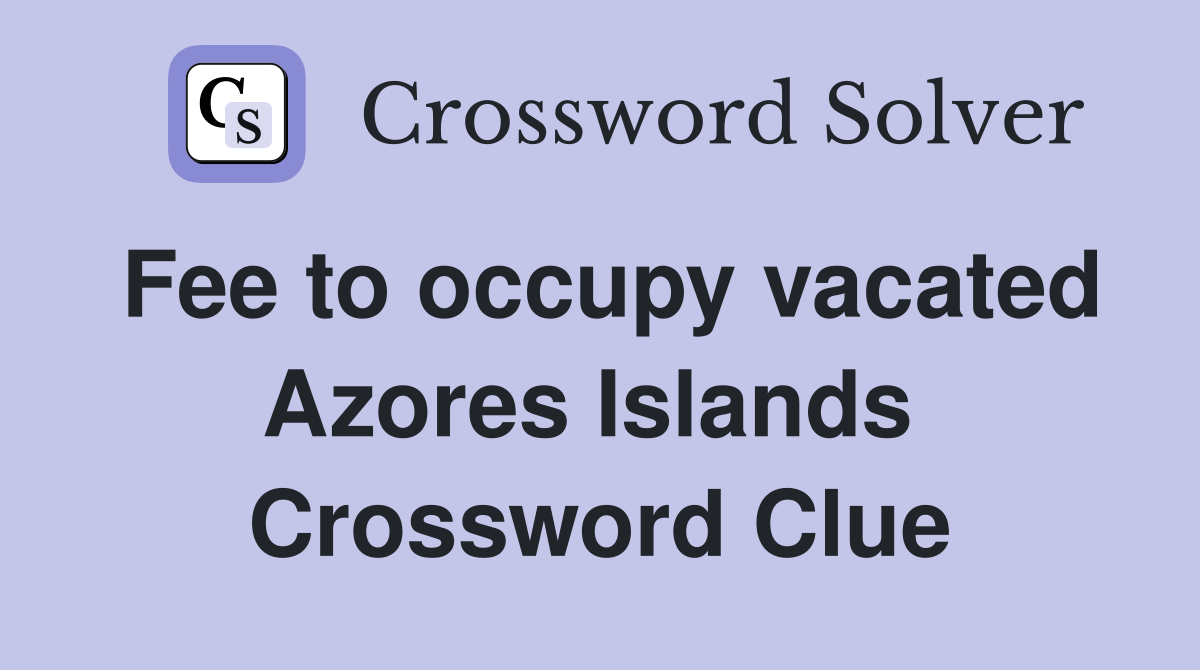 Fee to occupy vacated Azores Islands  Crossword Clue