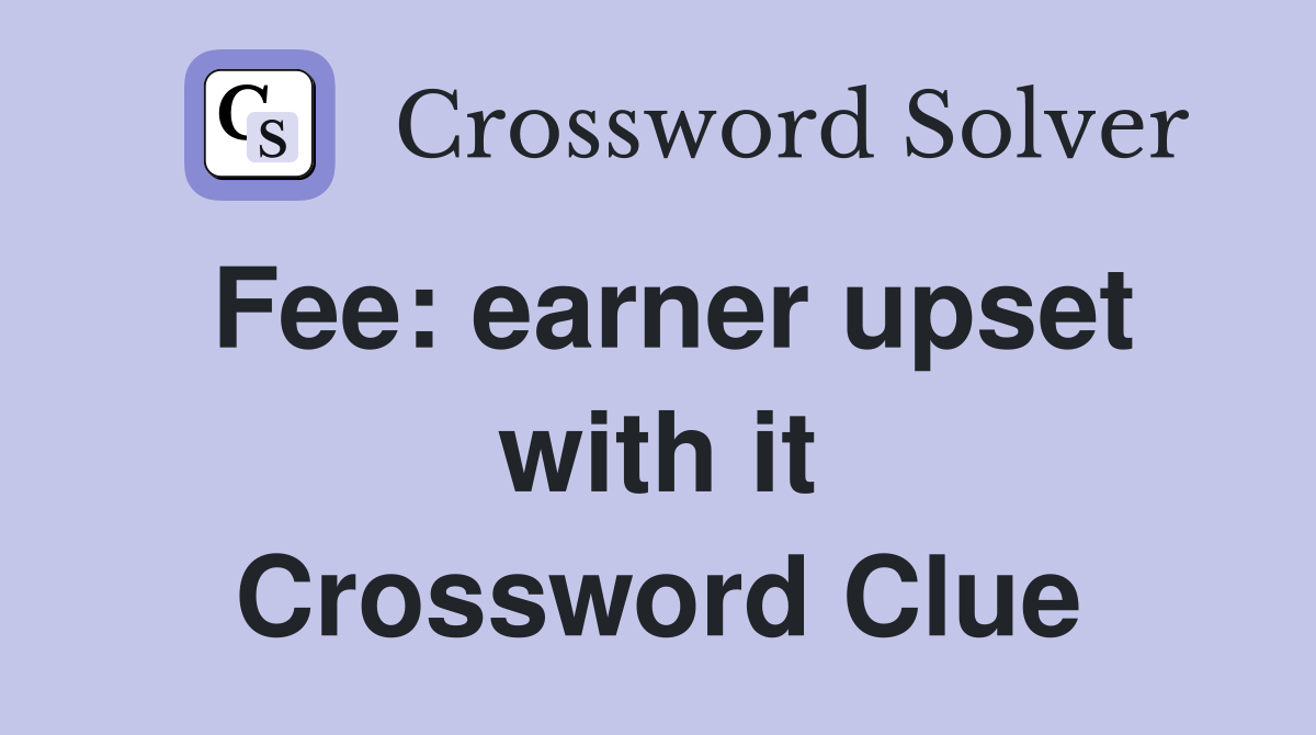 Fee: earner upset with it Crossword Clue