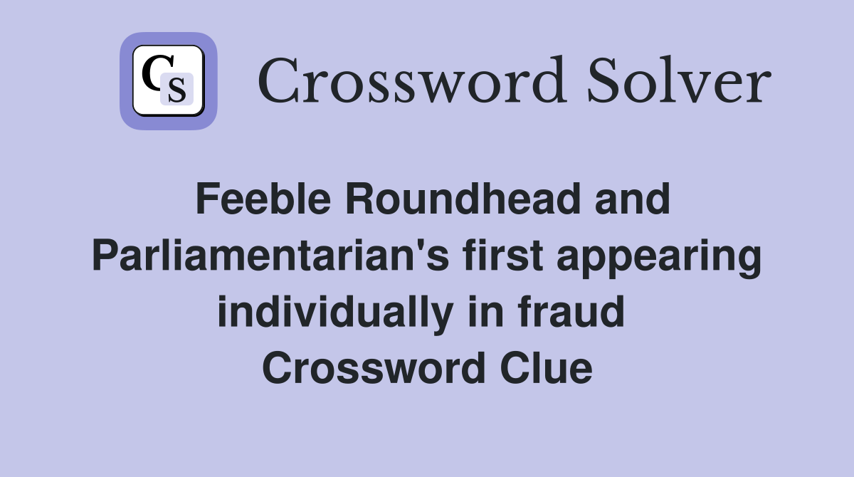 Feeble Roundhead and Parliamentarian's first appearing individually in fraud  Crossword Clue