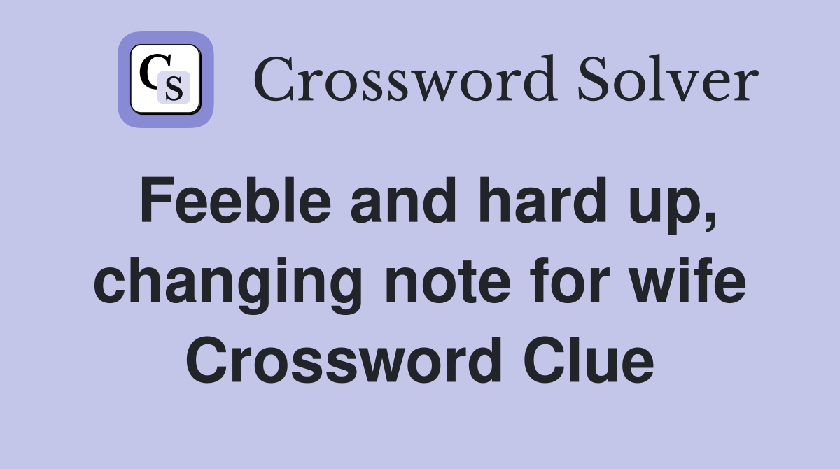 Feeble and hard up, changing note for wife Crossword Clue