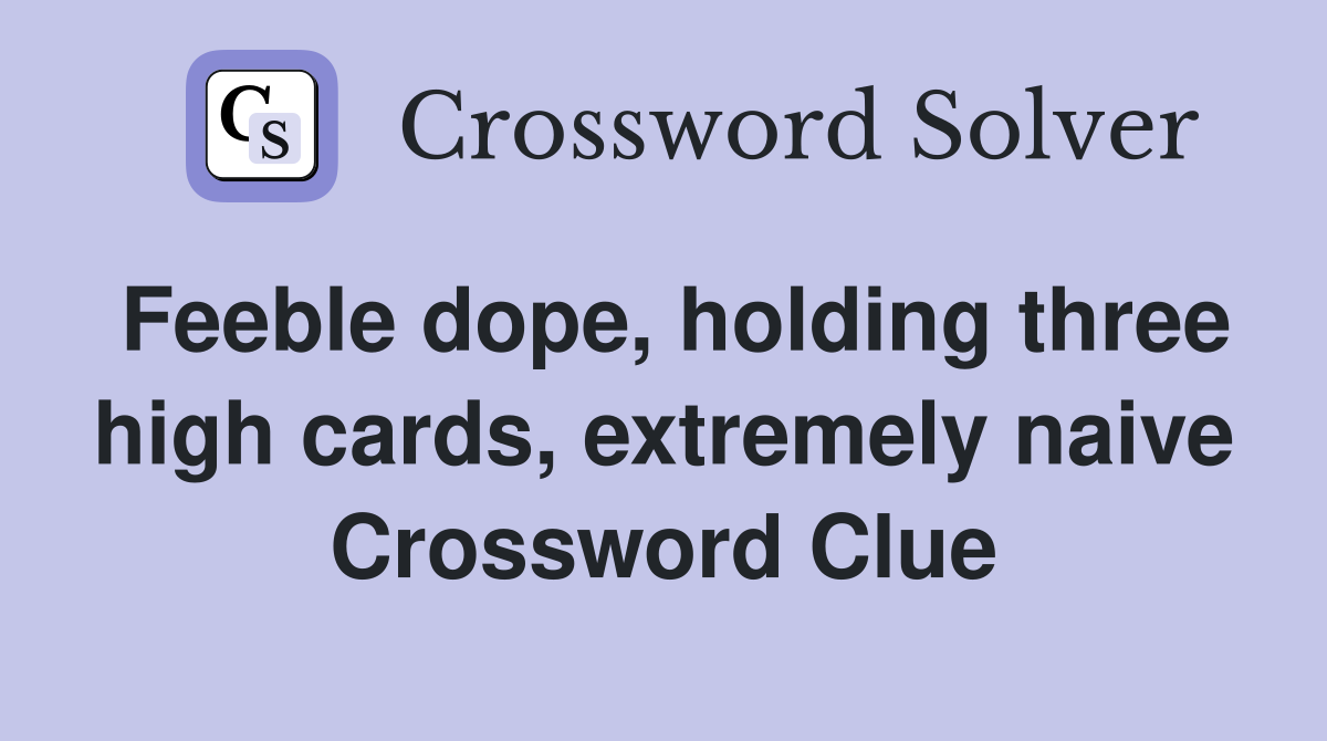 Feeble dope, holding three high cards, extremely naive Crossword Clue