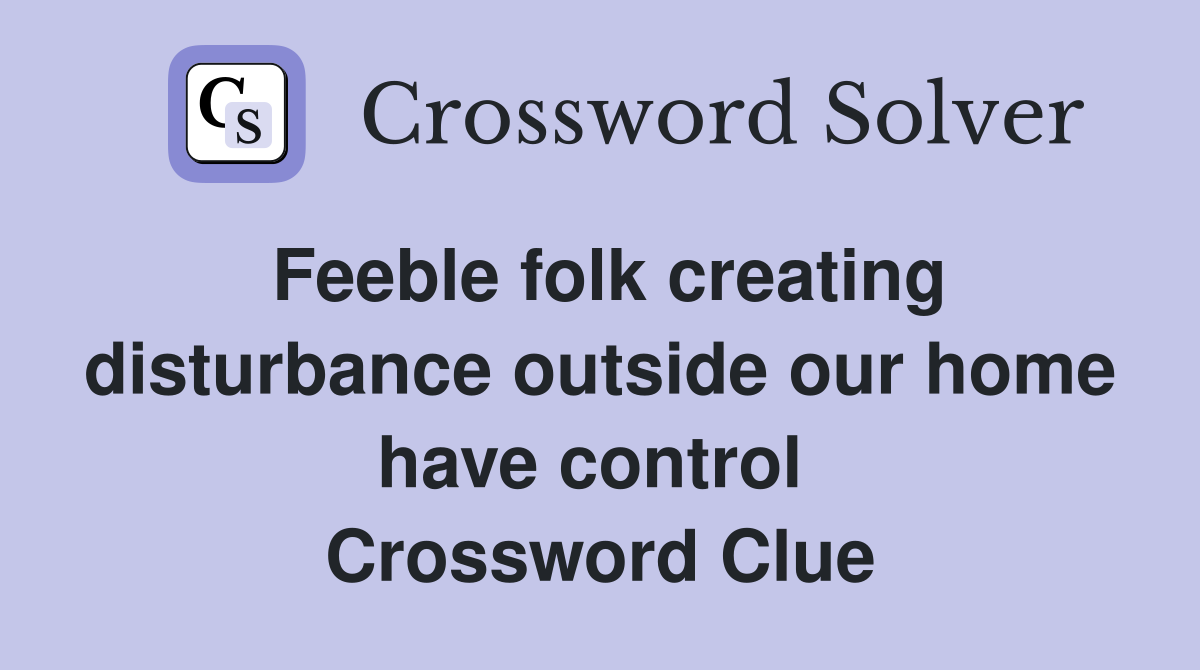Feeble folk creating disturbance outside our home have control  Crossword Clue