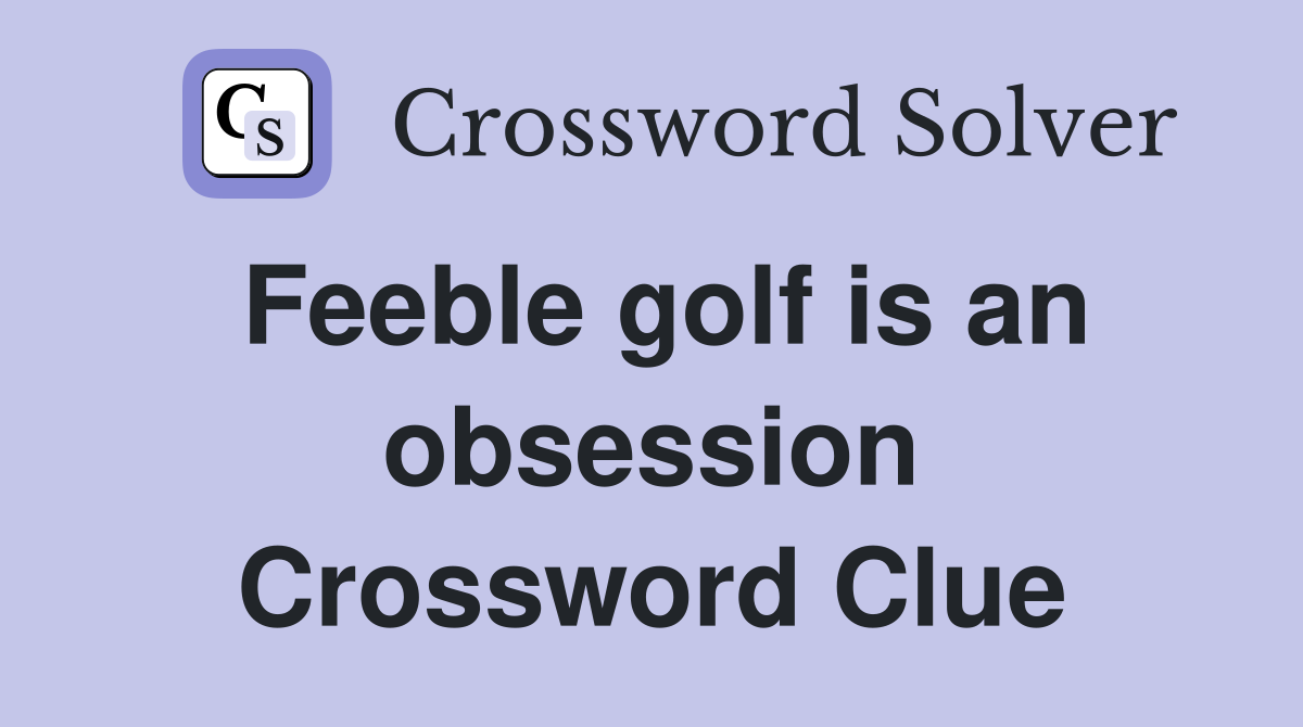 Feeble golf is an obsession Crossword Clue