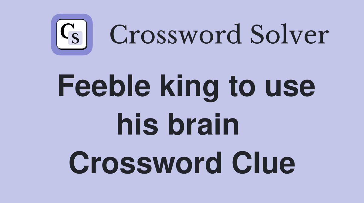 Feeble king to use his brain  Crossword Clue