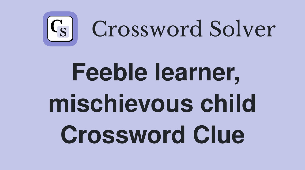 Feeble learner, mischievous child Crossword Clue