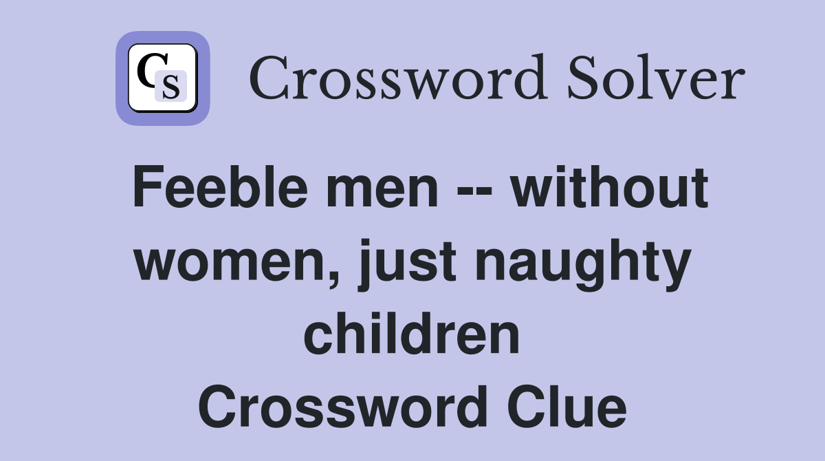 Feeble men -- without women, just naughty children Crossword Clue