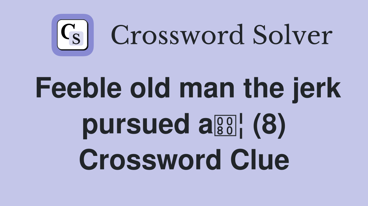 Feeble old man the jerk pursued a€¦ (8) - Crossword Clue Answers -  Crossword Solver