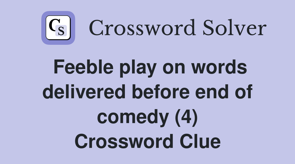 Feeble play on words delivered before end of comedy (4) Crossword Clue