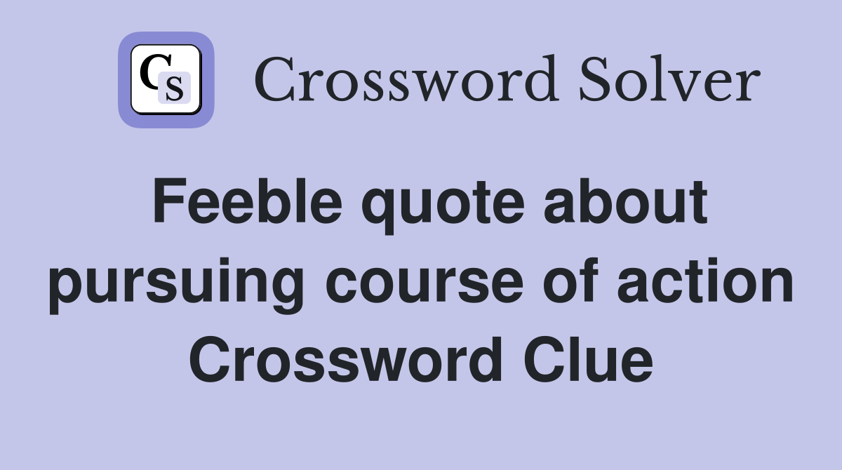 Feeble quote about pursuing course of action Crossword Clue