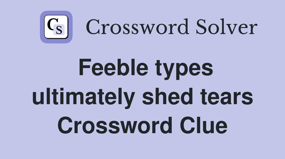 Feeble types ultimately shed tears Crossword Clue