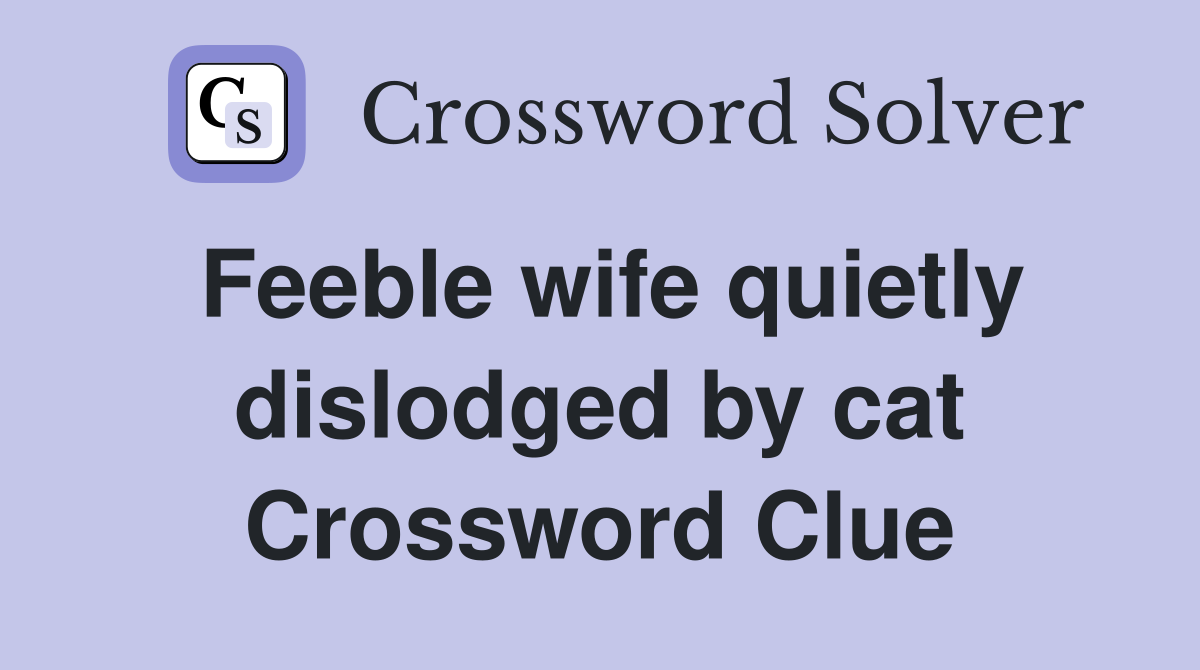 Feeble wife quietly dislodged by cat Crossword Clue