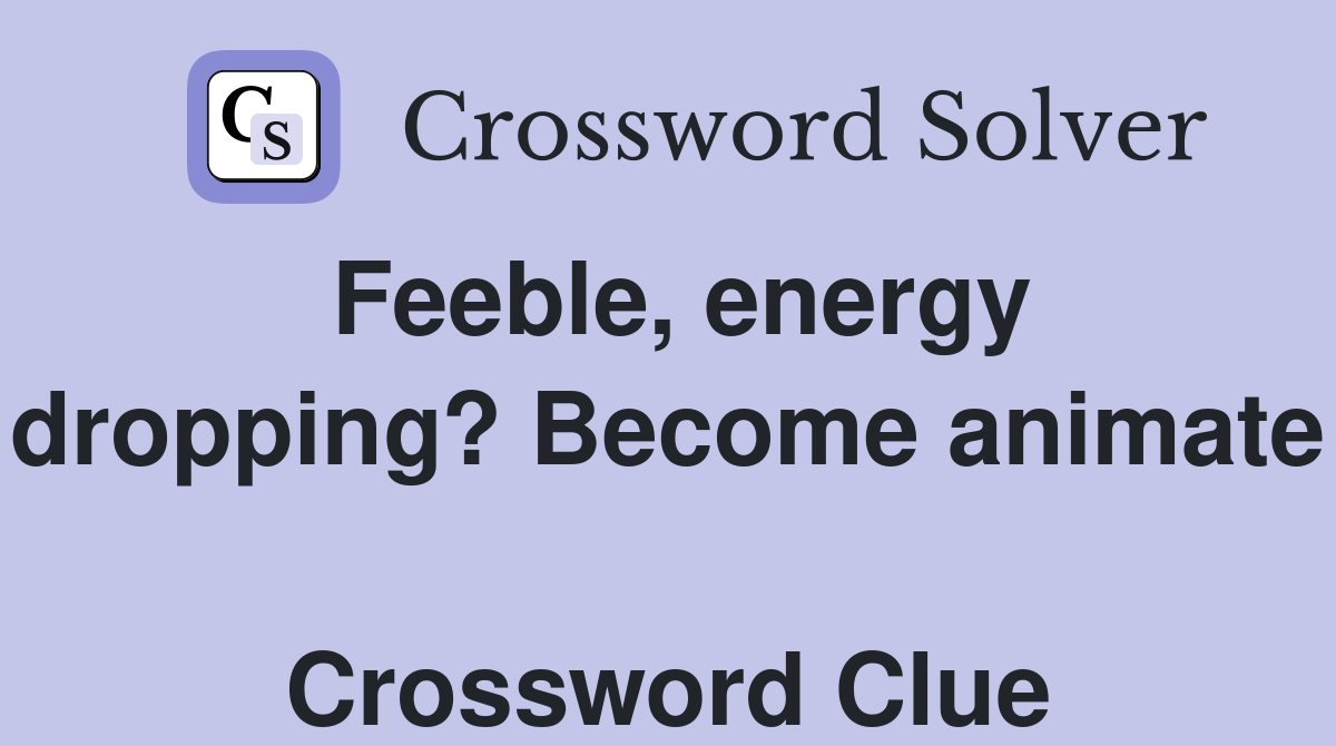 Feeble, energy dropping? Become animate  Crossword Clue
