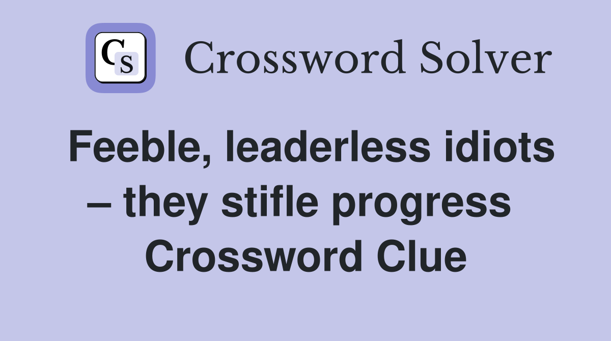 Feeble, leaderless idiots – they stifle progress  Crossword Clue