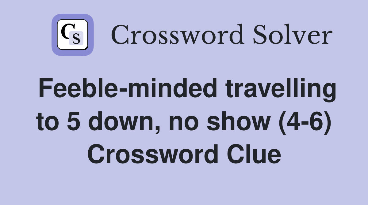 Feeble-minded travelling to 5 down, no show (4-6) Crossword Clue