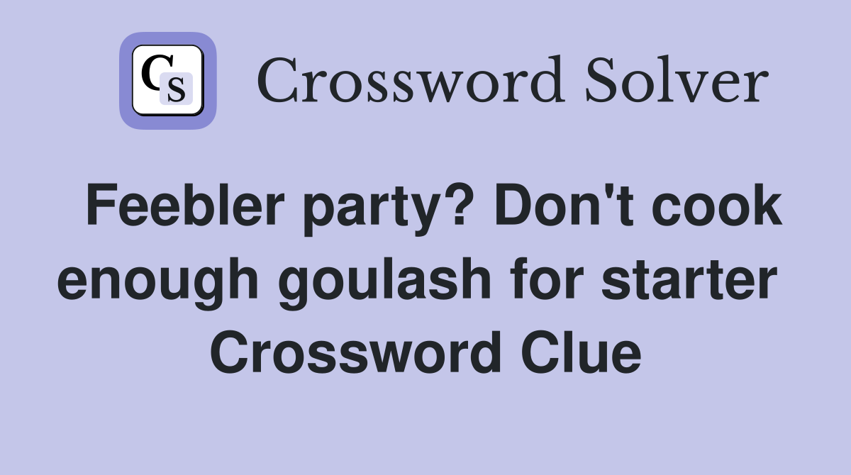 Feebler party? Don't cook enough goulash for starter  Crossword Clue