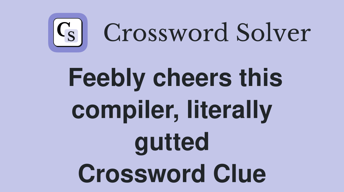 Feebly cheers this compiler, literally gutted Crossword Clue