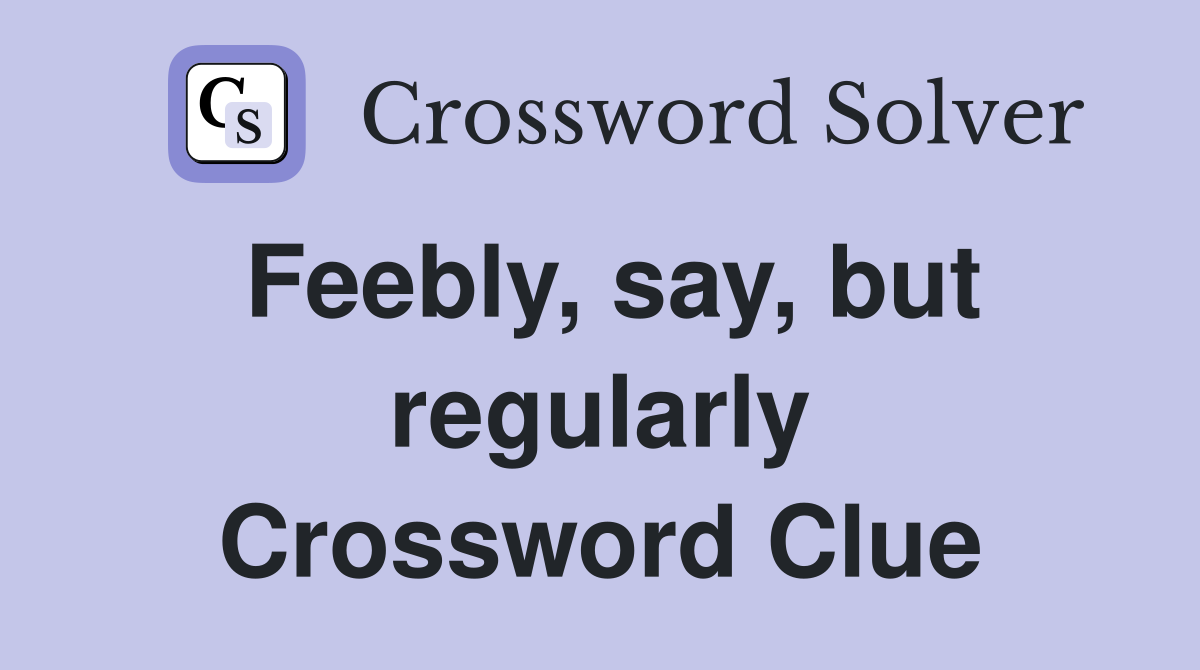 Feebly, say, but regularly Crossword Clue